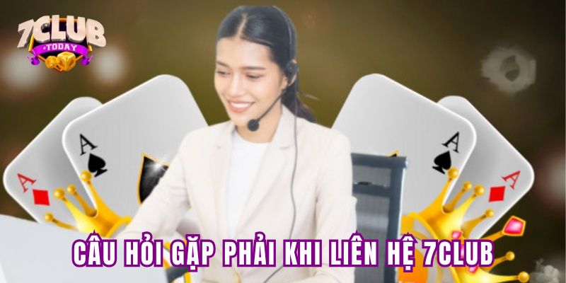 Vấn đề gặp phải khi liên hệ 7Club